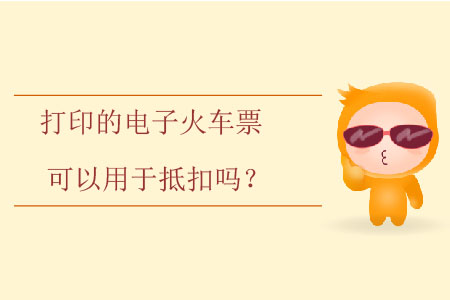 打印的電子火車票可以用于抵扣嗎？