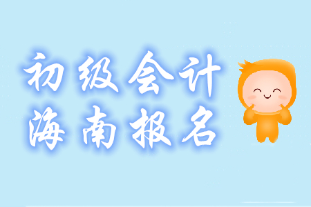 2020年海南?？诔跫?jí)會(huì)計(jì)報(bào)名時(shí)間已公布