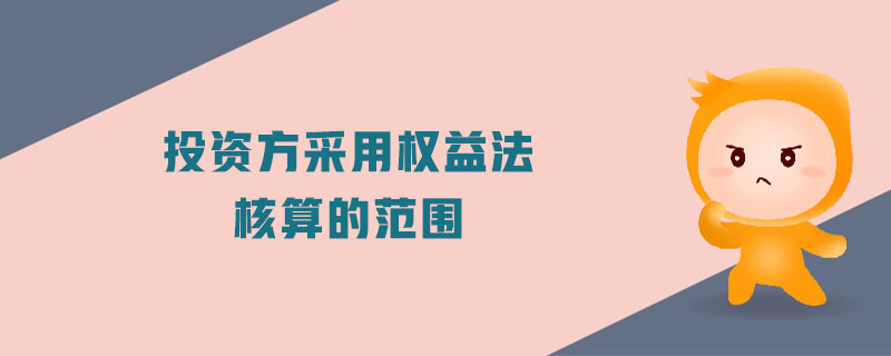 投資方采用權益法核算的范圍