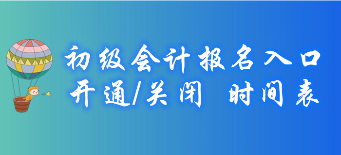2020年各地初級會(huì)計(jì)報(bào)名入口開通/關(guān)閉時(shí)間表，火速收藏！