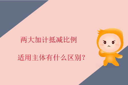 兩大加計(jì)抵減比例適用主體有什么區(qū)別？
