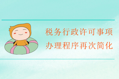 福利！稅務(wù)行政許可事項(xiàng)辦理程序再次簡化