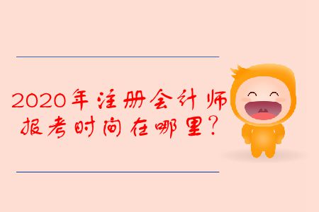 2020年注冊會計師報考時間在哪里？