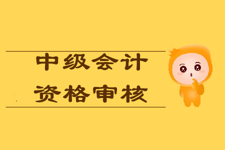 天津中級(jí)會(huì)計(jì)資格審核需要提交哪些資料？