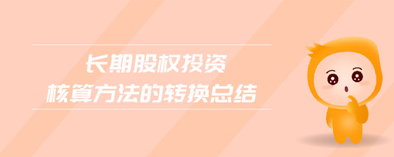 長期股權投資核算方法的轉(zhuǎn)換總結(jié)