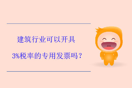 建筑行業(yè)可以開具3%稅率的專用發(fā)票嗎？