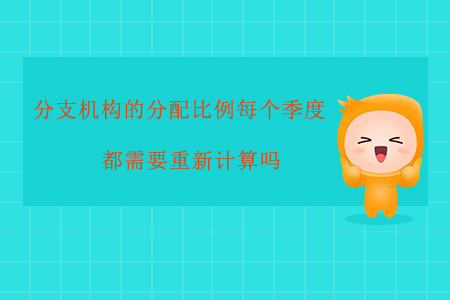 分支機構(gòu)的分配比例每個季度都需要重新計算嗎？