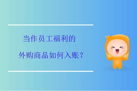 當(dāng)作員工福利的外購(gòu)商品如何入賬？