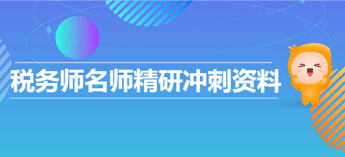 2019年稅務(wù)師名師精研沖刺資料匯總