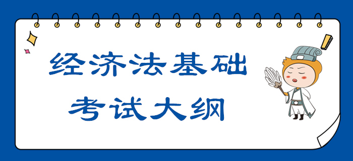 2020年初級會計職稱《經濟法基礎》考試大綱【全】