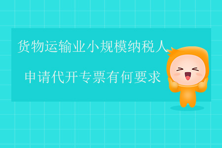 貨物運(yùn)輸業(yè)小規(guī)模納稅人申請(qǐng)代開專票有何要求？
