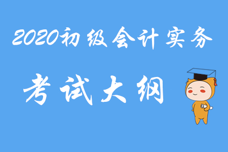 2020年初級(jí)會(huì)計(jì)職稱《初級(jí)會(huì)計(jì)實(shí)務(wù)》考試大綱第八章
