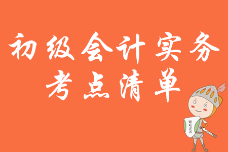 2020年初級(jí)會(huì)計(jì)實(shí)務(wù)考試大綱要求熟悉的考點(diǎn)清單