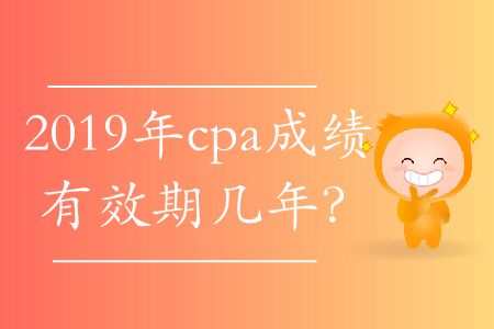 2019年cpa成績有效期幾年？