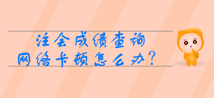 注冊(cè)會(huì)計(jì)師成績(jī)查詢時(shí)網(wǎng)絡(luò)卡頓怎么辦？