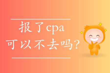 報(bào)了cpa可以不去嗎？
