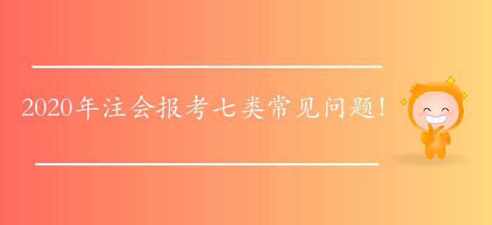 2020年注會(huì)報(bào)考七類常見(jiàn)問(wèn)題！快來(lái)找找答案！