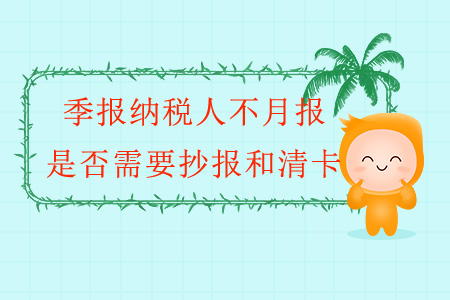 季報納稅人不月報，是否需要抄報和清卡？