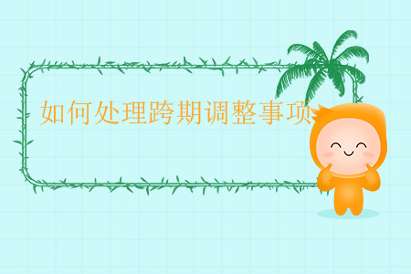 如何處理跨期調(diào)整事項(xiàng)？