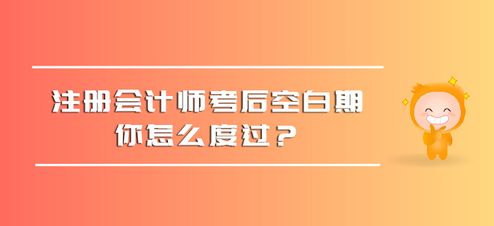 注冊(cè)會(huì)計(jì)師考后空白期，你怎么度過(guò)？