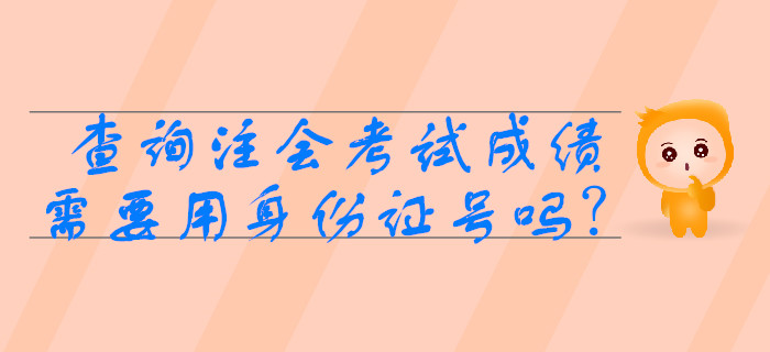 2019年查詢注會(huì)考試成績需要用身份證號嗎？