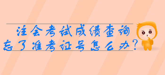 2019年注會(huì)考試成績查詢時(shí)忘了準(zhǔn)考證號(hào)怎么辦？