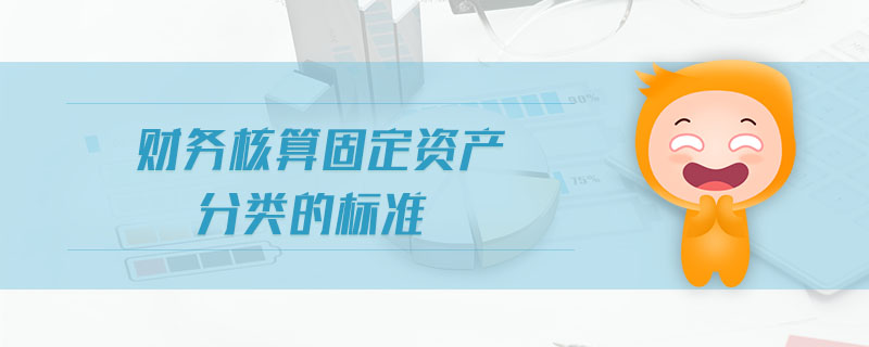 財務(wù)核算固定資產(chǎn)分類的標準