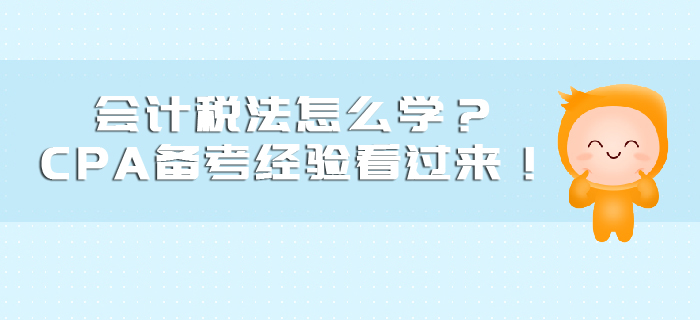 會計稅法怎么學(xué)？CPA備考經(jīng)驗(yàn)看過來！