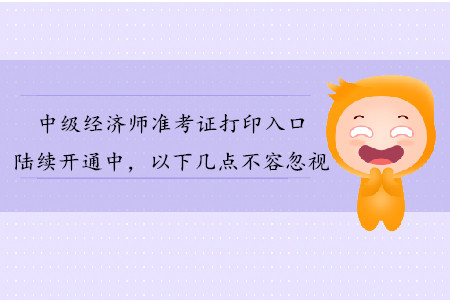 中級經(jīng)濟師準考證打印入口陸續(xù)開通，以下幾點不容忽視