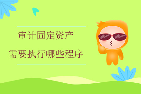 審計(jì)固定資產(chǎn)需要執(zhí)行哪些程序？