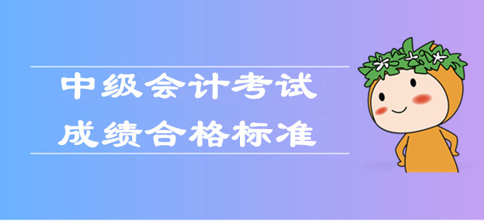 2019年中級會計考試成績合格標(biāo)準(zhǔn)是什么？官方權(quán)威解答！