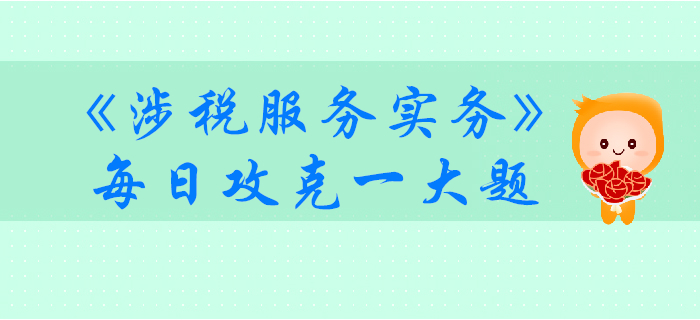 2019年稅務(wù)師《涉稅服務(wù)實(shí)務(wù)》每日攻克一大題：11月1日