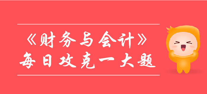 2019年稅務(wù)師《財務(wù)與會計》每日攻克一大題：10月27日