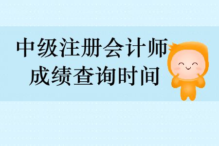 中級(jí)注冊(cè)會(huì)計(jì)師成績查詢時(shí)間分別是什么時(shí)候？
