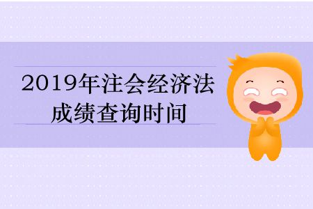 2019年注會經(jīng)濟法成績查詢時間