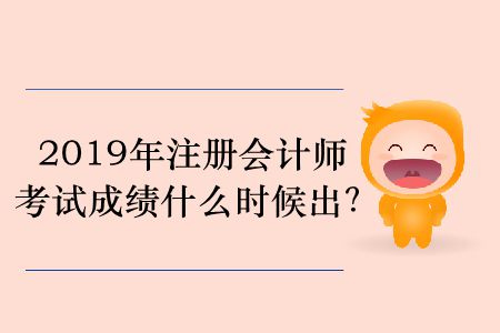 2019年注冊(cè)會(huì)計(jì)師考試成績(jī)什么時(shí)候出？
