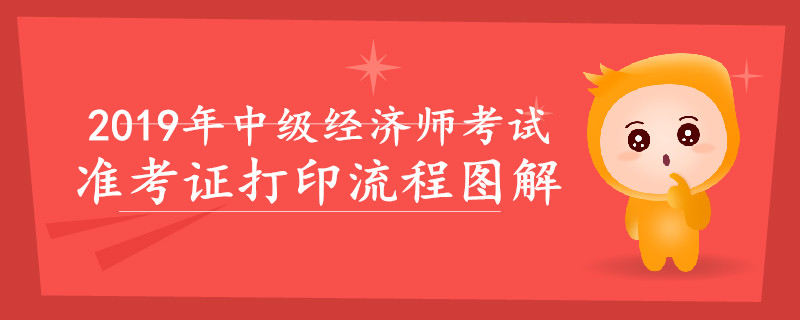 2019年中級經(jīng)濟(jì)師準(zhǔn)考證打印流程圖解，速來查看！
