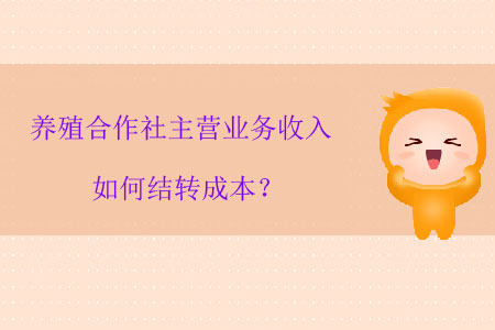 養(yǎng)殖合作社主營業(yè)務收入如何結轉成本？