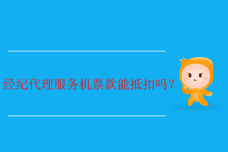 經(jīng)紀(jì)代理服務(wù)機(jī)票款能抵扣嗎？