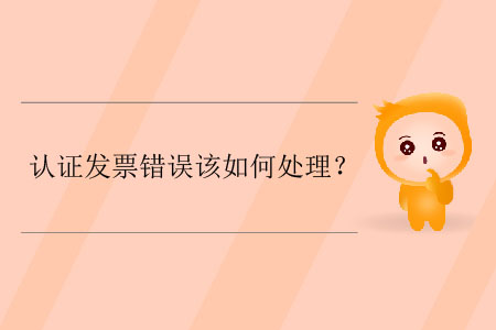 認(rèn)證發(fā)票錯誤該如何處理？