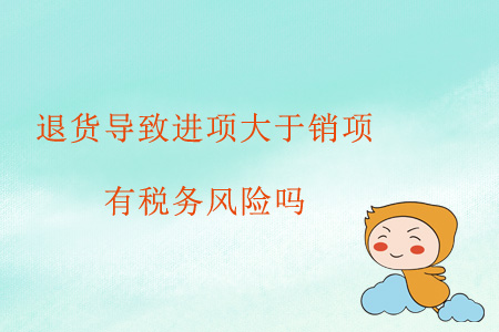 退貨導(dǎo)致進(jìn)項(xiàng)大于銷項(xiàng)，有稅務(wù)風(fēng)險(xiǎn)嗎？