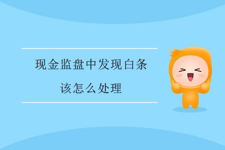 現(xiàn)金監(jiān)盤中發(fā)現(xiàn)白條該怎么處理？