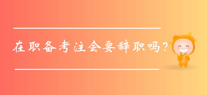 在職備考注會要辭職嗎？認(rèn)真看這篇！