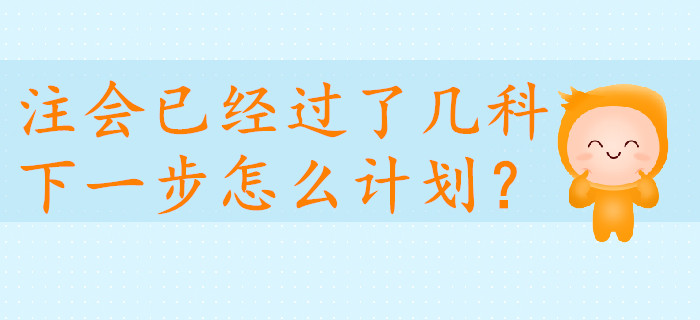 注會(huì)已經(jīng)過(guò)了幾科，下一步怎么計(jì)劃？