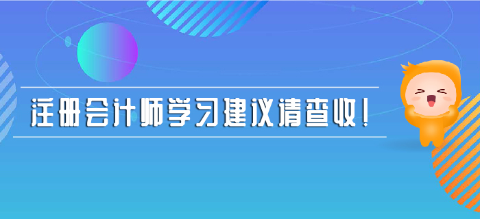 注冊會計師學(xué)習(xí)建議請查收！