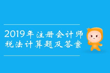 收藏！2019年注冊會計師稅法計算題及答案