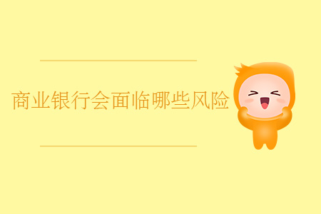商業(yè)銀行會(huì)面臨哪些風(fēng)險(xiǎn)？