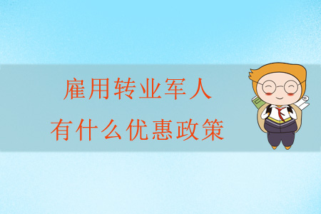 雇用轉(zhuǎn)業(yè)軍人有什么優(yōu)惠政策？