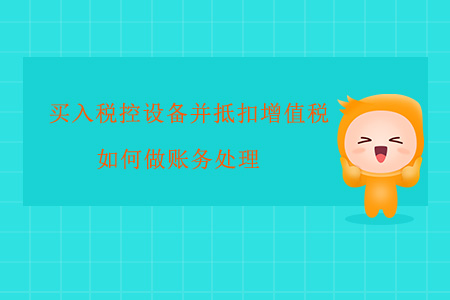 買入稅控設(shè)備并抵扣增值稅如何做賬務(wù)處理？