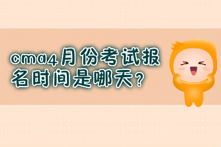 cma4月份考試報名時間是哪天？